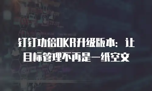 钉钉功倍OKR升级版本：让目标管理不再是一纸空文