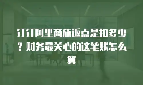 钉钉阿里商旅返点是扣多少？财务最关心的这笔账怎么算