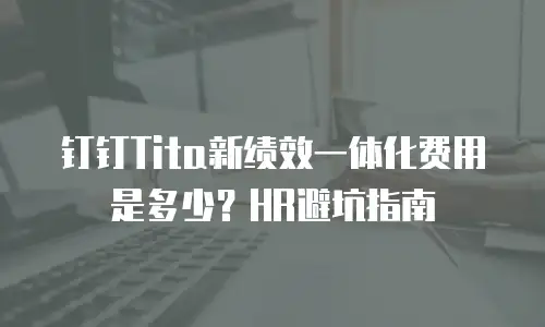 钉钉Tita新绩效一体化费用是多少？HR避坑指南