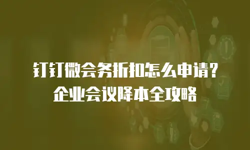 钉钉微会务折扣怎么申请？企业会议降本全攻略