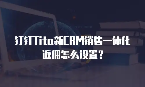 钉钉Tita新CRM销售一体化返佣怎么设置？