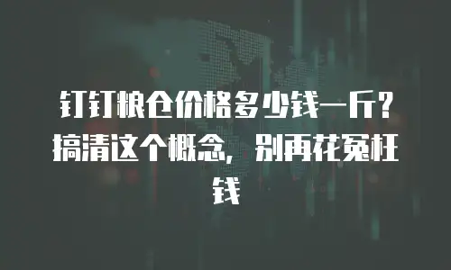 钉钉粮仓价格多少钱一斤？搞清这个概念，别再花冤枉钱