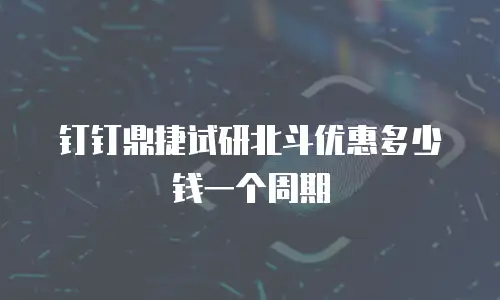 钉钉鼎捷试研北斗优惠多少钱一个周期
