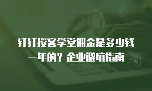 钉钉授客学堂佣金是多少钱一年的？企业避坑指南