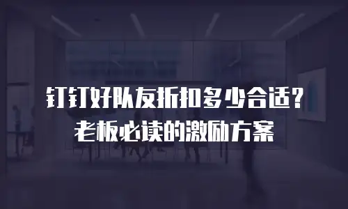 钉钉好队友折扣多少合适？老板必读的激励方案