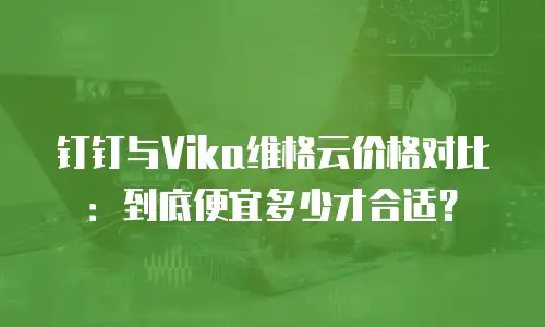 钉钉与Vika维格云价格对比：到底便宜多少才合适？