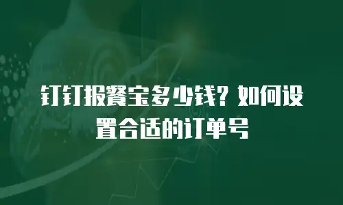 钉钉报餐宝多少钱？如何设置合适的订单号