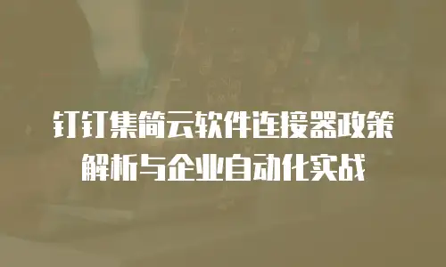 钉钉集简云软件连接器政策解析与企业自动化实战