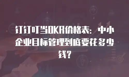 钉钉叮当OKR价格表：中小企业目标管理到底要花多少钱？