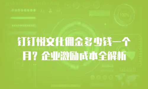 钉钉悦文化佣金多少钱一个月？企业激励成本全解析