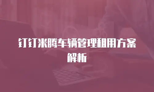 钉钉米腾车辆管理租用方案解析