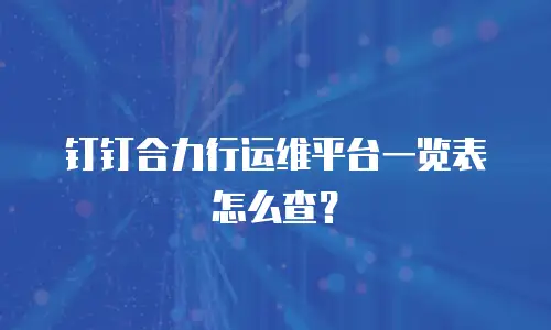 钉钉合力行运维平台一览表怎么查？