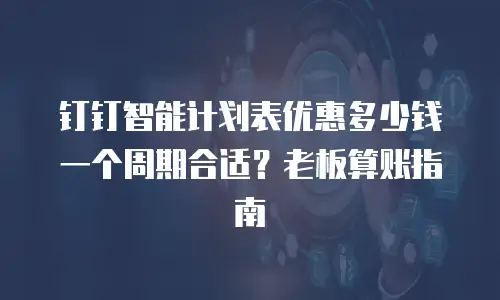 钉钉智能计划表优惠多少钱一个周期合适？老板算账指南