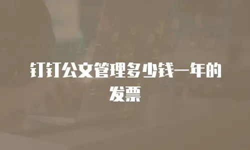 钉钉公文管理多少钱一年的发票