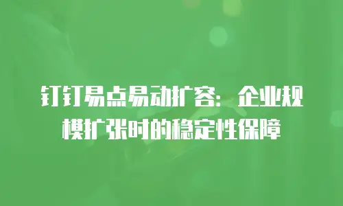 钉钉易点易动扩容：企业规模扩张时的稳定性保障