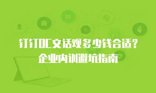 钉钉OC文话观多少钱合适？企业内训避坑指南