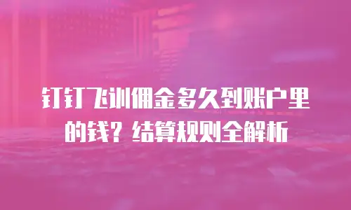 钉钉飞训佣金多久到账户里的钱？结算规则全解析
