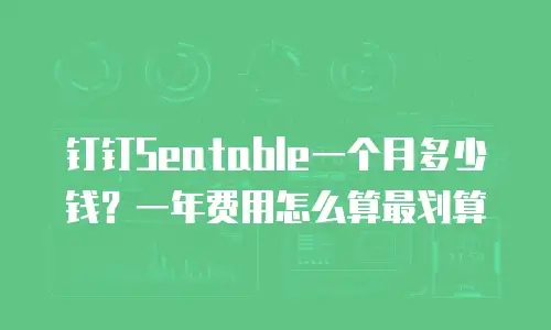 钉钉Seatable一个月多少钱？一年费用怎么算最划算