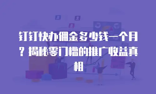 钉钉快办佣金多少钱一个月？揭秘零门槛的推广收益真相