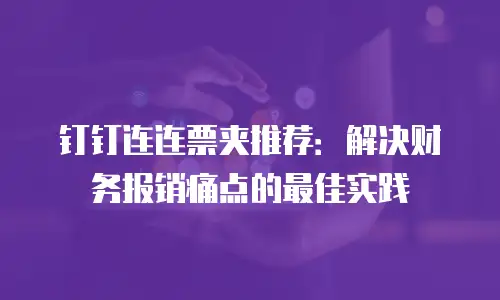钉钉连连票夹推荐：解决财务报销痛点的最佳实践