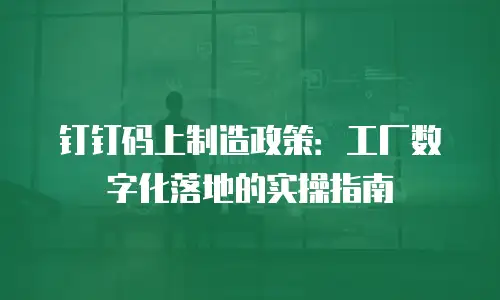 钉钉码上制造政策：工厂数字化落地的实操指南