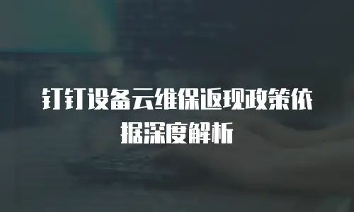 钉钉设备云维保返现政策依据深度解析