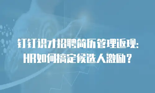 钉钉识才招聘简历管理返现：HR如何搞定候选人激励？