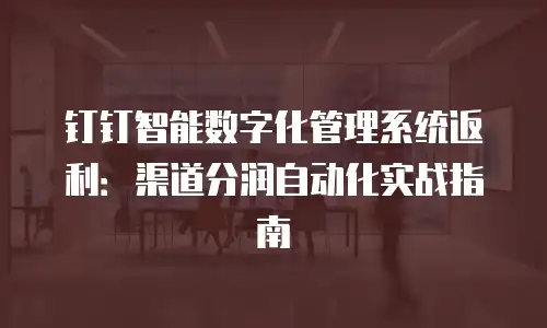 钉钉智能数字化管理系统返利：渠道分润自动化实战指南