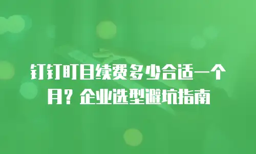 钉钉盯目续费多少合适一个月？企业选型避坑指南