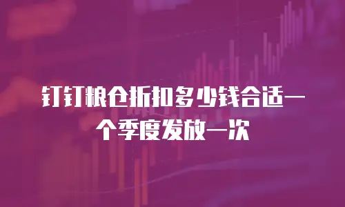 钉钉粮仓折扣多少钱合适一个季度发放一次
