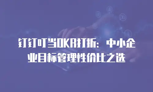 钉钉叮当OKR打折：中小企业目标管理性价比之选