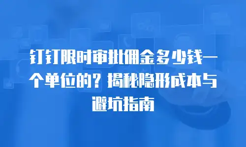 钉钉限时审批佣金多少钱一个单位的？揭秘隐形成本与避坑指南