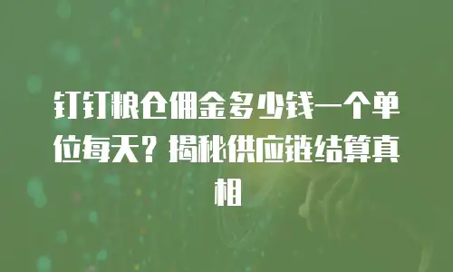 钉钉粮仓佣金多少钱一个单位每天？揭秘供应链结算真相