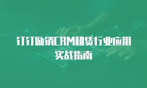 钉钉励销CRM租赁行业应用实战指南