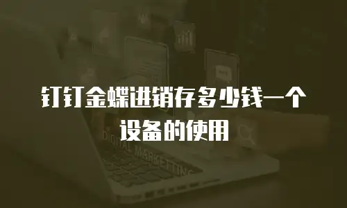 钉钉金蝶进销存多少钱一个设备的使用