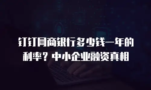 钉钉网商银行多少钱一年的利率？中小企业融资真相