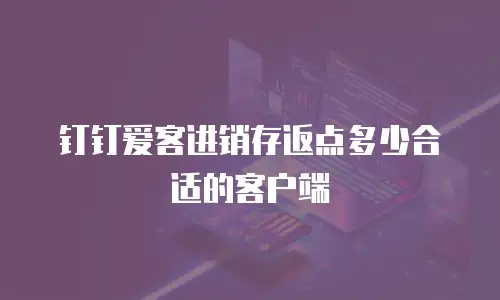 钉钉爱客进销存返点多少合适的客户端