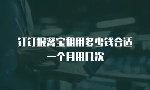 钉钉报餐宝租用多少钱合适一个月用几次