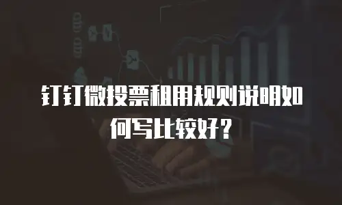 钉钉微投票租用规则说明如何写比较好？