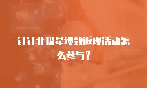 钉钉北极星绩效返现活动怎么参与？