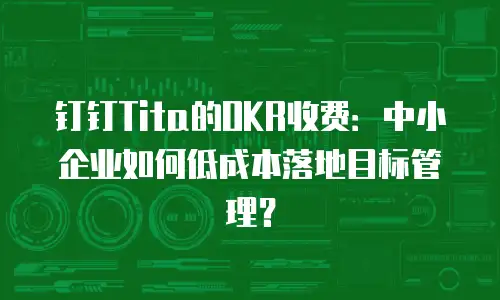 钉钉Tita的OKR收费：中小企业如何低成本落地目标管理？
