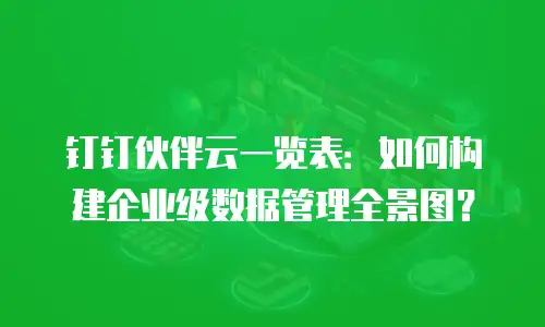 钉钉伙伴云一览表：如何构建企业级数据管理全景图？