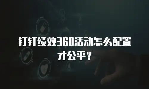 钉钉绩效360活动怎么配置才公平？