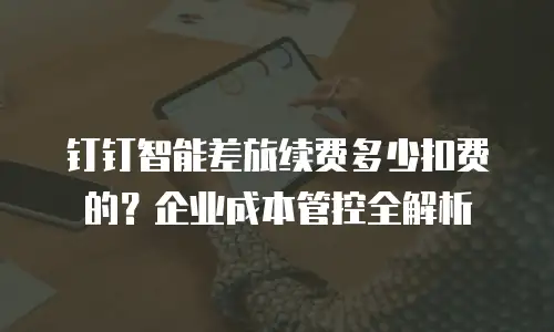 钉钉智能差旅续费多少扣费的？企业成本管控全解析