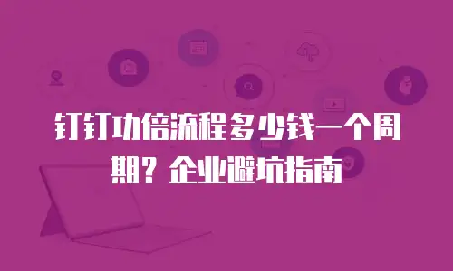 钉钉功倍流程多少钱一个周期？企业避坑指南