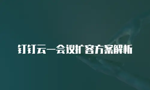 钉钉云一会议扩容方案解析