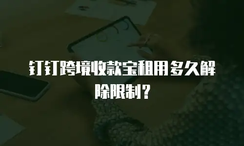 钉钉跨境收款宝租用多久解除限制？