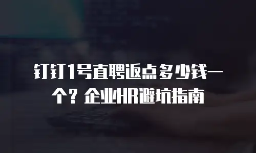 钉钉1号直聘返点多少钱一个？企业HR避坑指南
