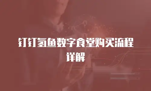 钉钉氢鱼数字食堂购买流程详解