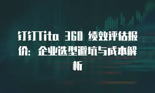 钉钉Tita 360 绩效评估报价：企业选型避坑与成本解析
